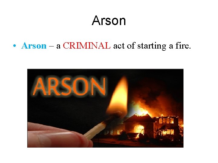 Arson • Arson – a CRIMINAL act of starting a fire. 