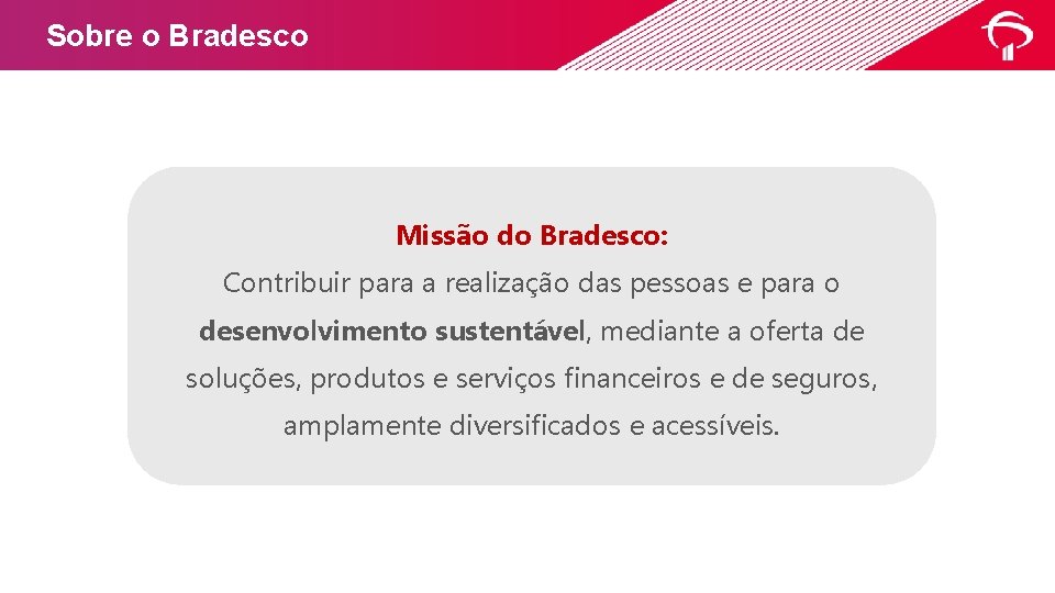 Sobre o Bradesco Missão do Bradesco: Contribuir para a realização das pessoas e para