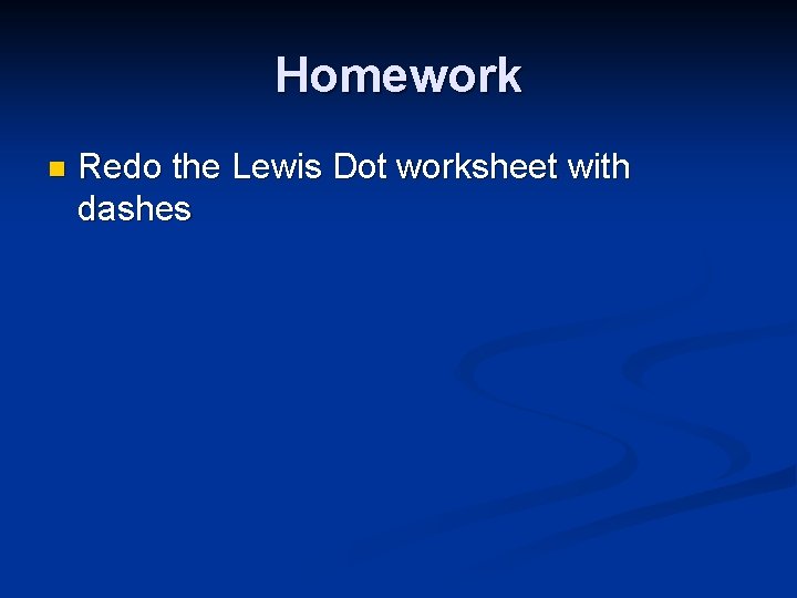 Homework n Redo the Lewis Dot worksheet with dashes 