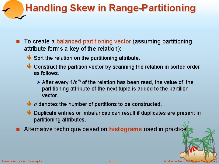 Handling Skew in Range-Partitioning n To create a balanced partitioning vector (assuming partitioning attribute
