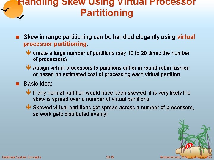 Handling Skew Using Virtual Processor Partitioning n Skew in range partitioning can be handled