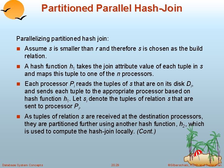 Partitioned Parallel Hash-Join Parallelizing partitioned hash join: n Assume s is smaller than r