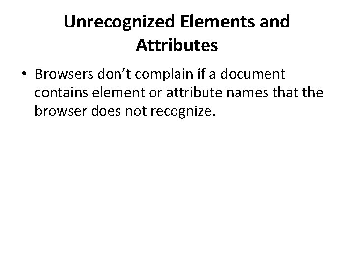 Unrecognized Elements and Attributes • Browsers don’t complain if a document contains element or