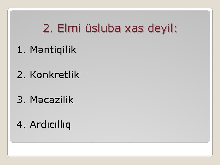 2. Elmi üsluba xas deyil: 1. Məntiqilik 2. Konkretlik 3. Məcazilik 4. Ardıcıllıq 