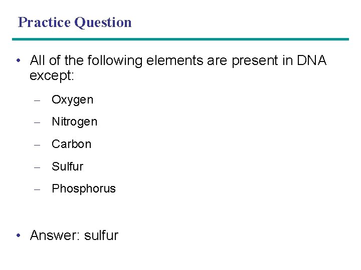 Practice Question • All of the following elements are present in DNA except: –