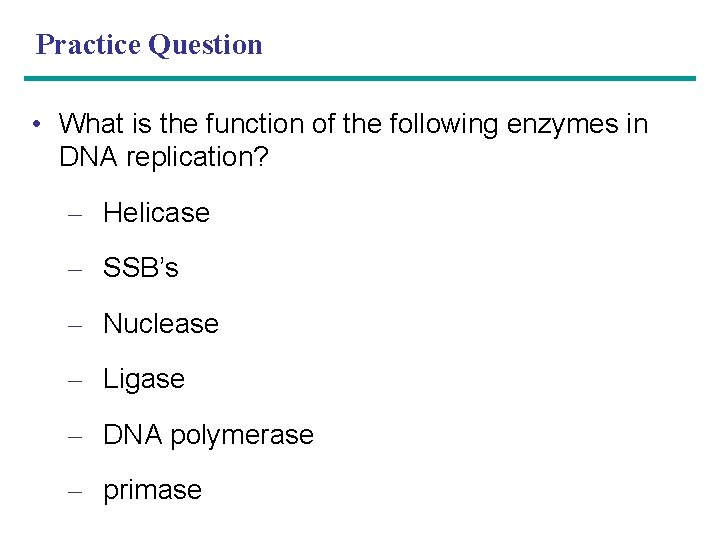 Practice Question • What is the function of the following enzymes in DNA replication?