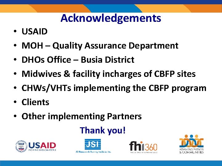 Acknowledgements • • USAID MOH – Quality Assurance Department DHOs Office – Busia District