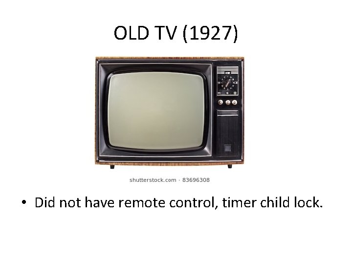 OLD TV (1927) • Did not have remote control, timer child lock. 