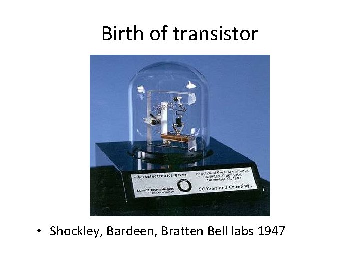 Birth of transistor • Shockley, Bardeen, Bratten Bell labs 1947 