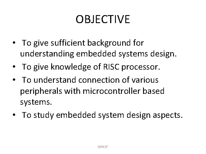 OBJECTIVE • To give sufficient background for understanding embedded systems design. • To give