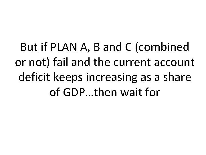 But if PLAN A, B and C (combined or not) fail and the current