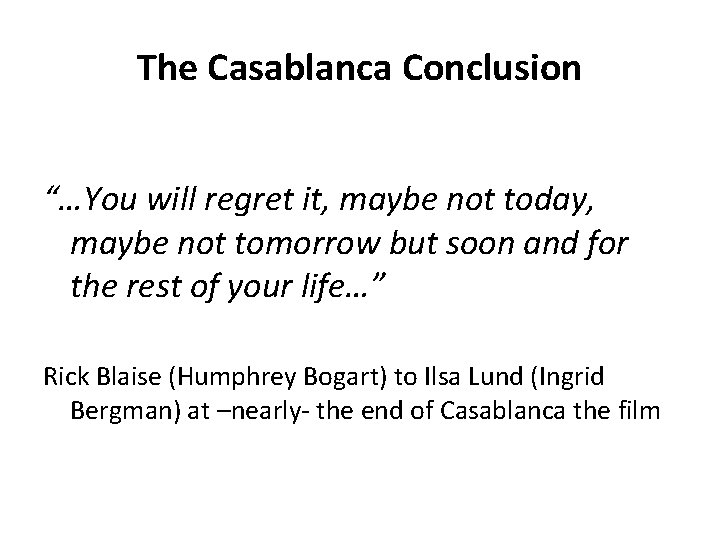 The Casablanca Conclusion “…You will regret it, maybe not today, maybe not tomorrow but
