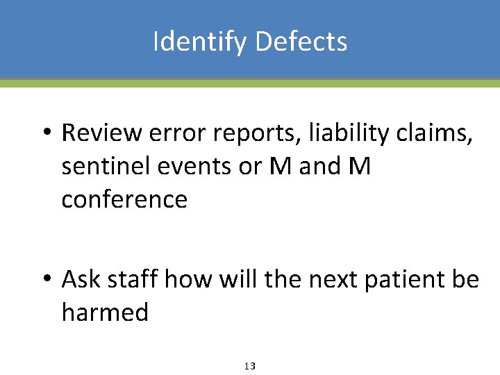 Identify Defects • Review error reports, liability claims, sentinel events or M and M