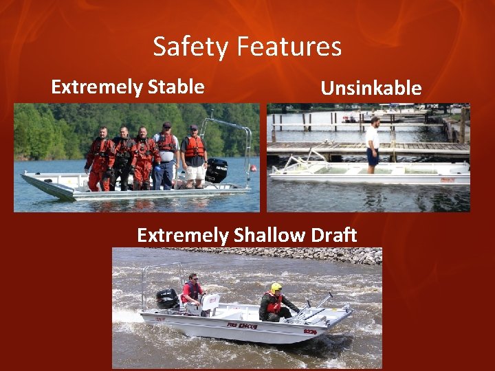 Safety Features Extremely Stable Unsinkable Extremely Shallow Draft 