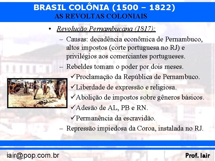 BRASIL COLÔNIA (1500 – 1822) AS REVOLTAS COLONIAIS • Revolução Pernambucana (1817): – Causas: