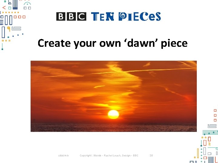 Create your own ‘dawn’ piece LESSON 5 Copyright : Words - Rachel Leach, Design