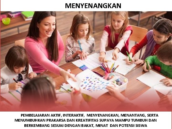 MENYENANGKAN PEMBELAJARAN AKTIF, INTERAKTIF, MENYENANGKAN, MENANTANG, SERTA MENUMBUHKAN PRAKARSA DAN KREATIFITAS SUPAYA MAMPU TUMBUH