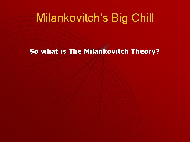 Milankovitch’s Big Chill So what is The Milankovitch Theory? 