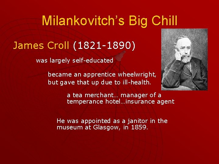 Milankovitch’s Big Chill James Croll (1821 -1890) was largely self-educated became an apprentice wheelwright,