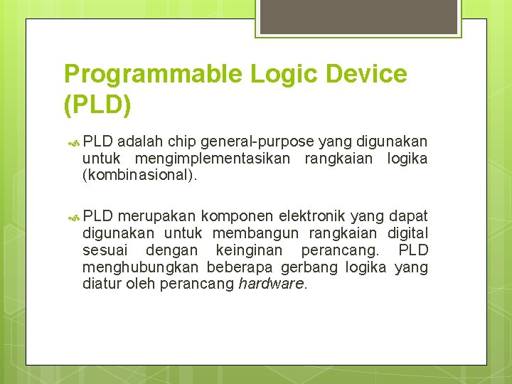 Programmable Logic Device (PLD) PLD adalah chip general-purpose yang digunakan untuk mengimplementasikan rangkaian logika