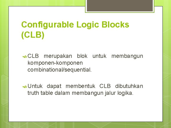 Configurable Logic Blocks (CLB) CLB merupakan blok untuk membangun komponen-komponen combinational/sequential. Untuk dapat membentuk