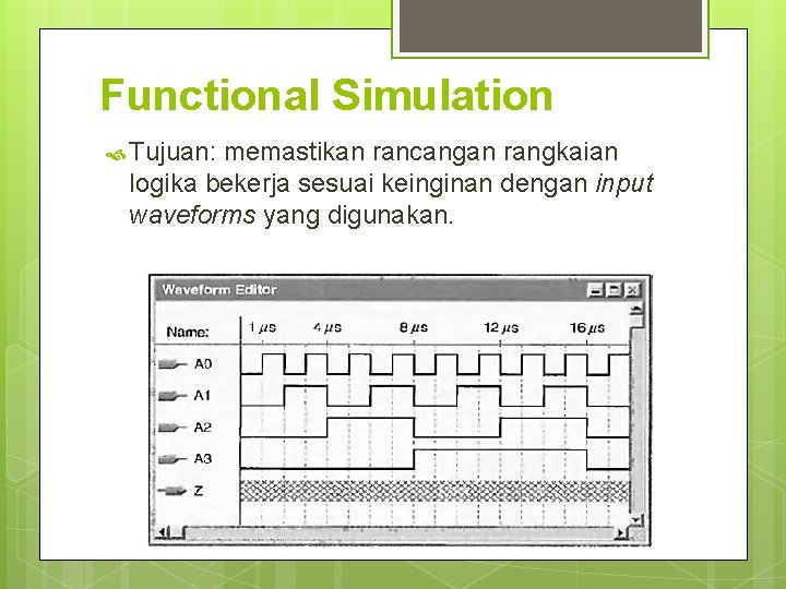 Functional Simulation Tujuan: memastikan rancangan rangkaian logika bekerja sesuai keinginan dengan input waveforms yang Functional Simulation Tujuan: memastikan rancangan rangkaian logika bekerja sesuai keinginan dengan input waveforms yang
