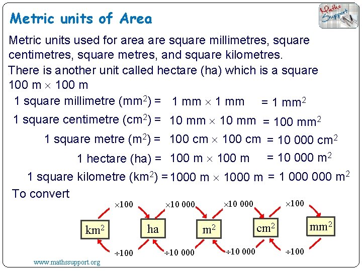 Metric units of Area Metric units used for area are square millimetres, square centimetres,