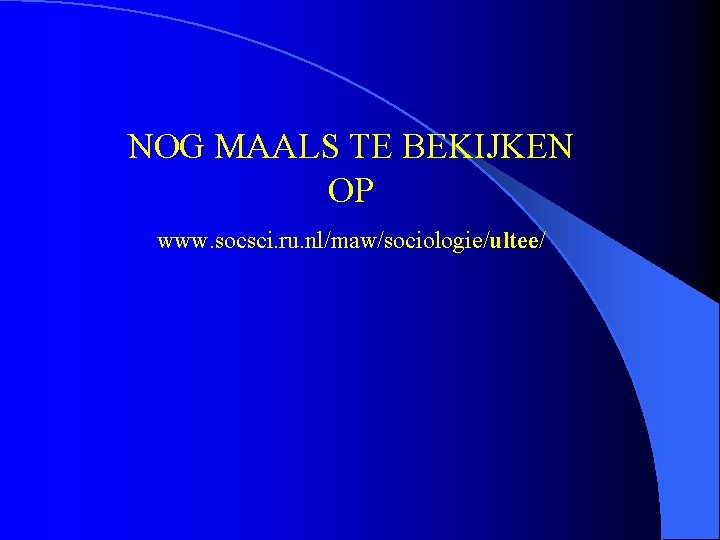 NOG MAALS TE BEKIJKEN OP www. socsci. ru. nl/maw/sociologie/ultee/ 