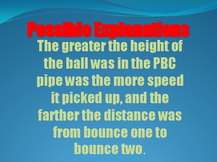 Possible Explanations The greater the height of the ball was in the PBC pipe