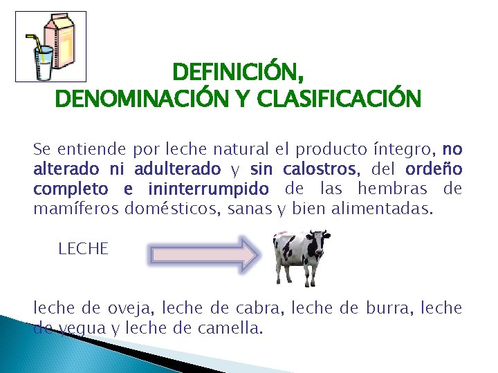 DEFINICIÓN, DENOMINACIÓN Y CLASIFICACIÓN Se entiende por leche natural el producto íntegro, no alterado