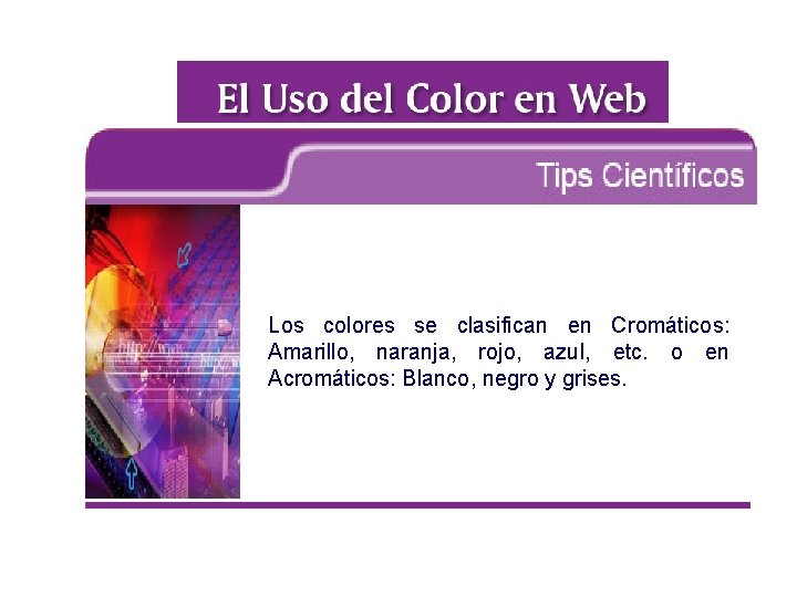 Los colores se clasifican en Cromáticos: Amarillo, naranja, rojo, azul, etc. o en Acromáticos: