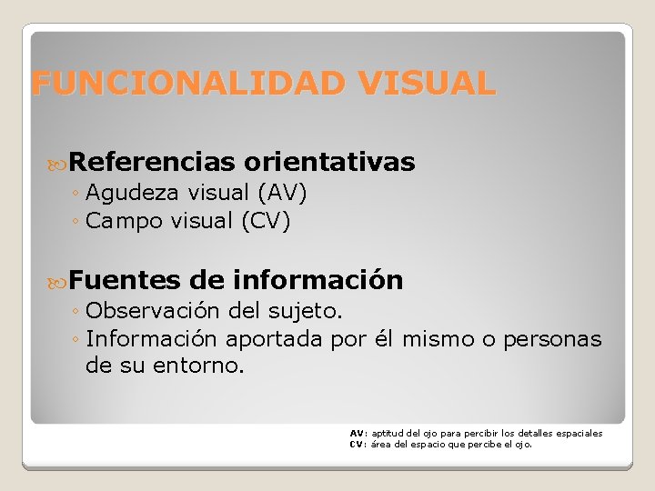 FUNCIONALIDAD VISUAL Referencias orientativas ◦ Agudeza visual (AV) ◦ Campo visual (CV) Fuentes de