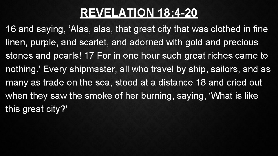 REVELATION 18: 4 -20 16 and saying, ‘Alas, alas, that great city that was