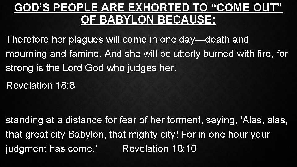 GOD’S PEOPLE ARE EXHORTED TO “COME OUT” OF BABYLON BECAUSE: Therefore her plagues will