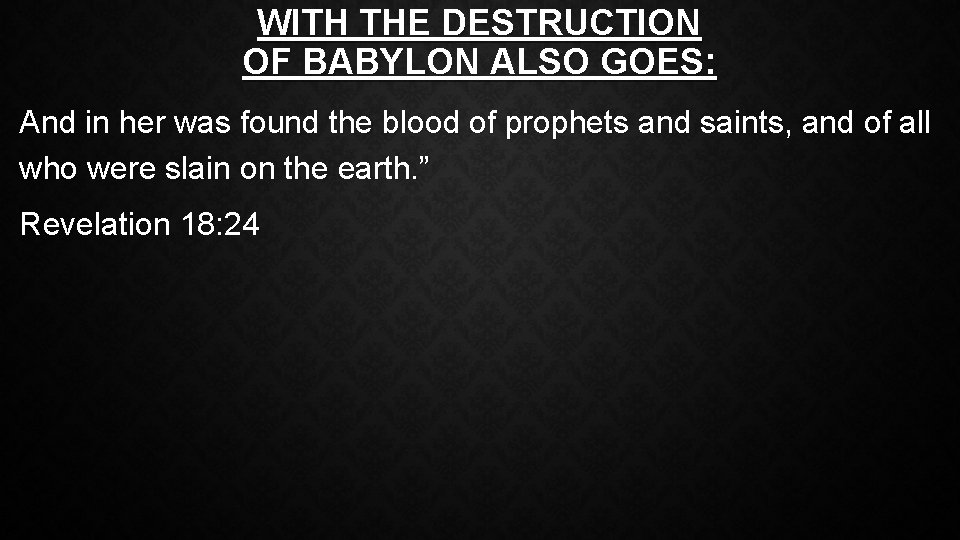 WITH THE DESTRUCTION OF BABYLON ALSO GOES: And in her was found the blood