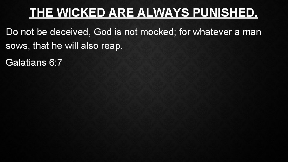 THE WICKED ARE ALWAYS PUNISHED. Do not be deceived, God is not mocked; for