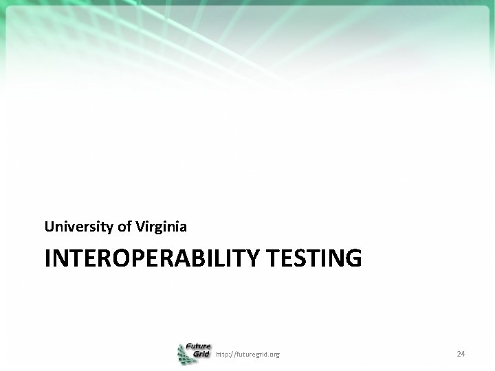 University of Virginia INTEROPERABILITY TESTING http: //futuregrid. org 24 