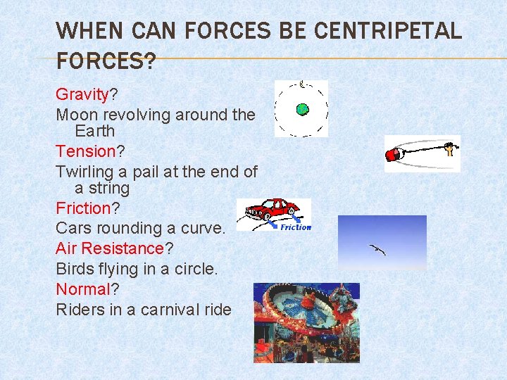 WHEN CAN FORCES BE CENTRIPETAL FORCES? Gravity? Moon revolving around the Earth Tension? Twirling