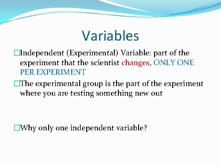 Variables �Independent (Experimental) Variable: part of the experiment that the scientist changes, ONLY ONE