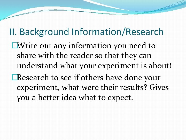 II. Background Information/Research �Write out any information you need to share with the reader