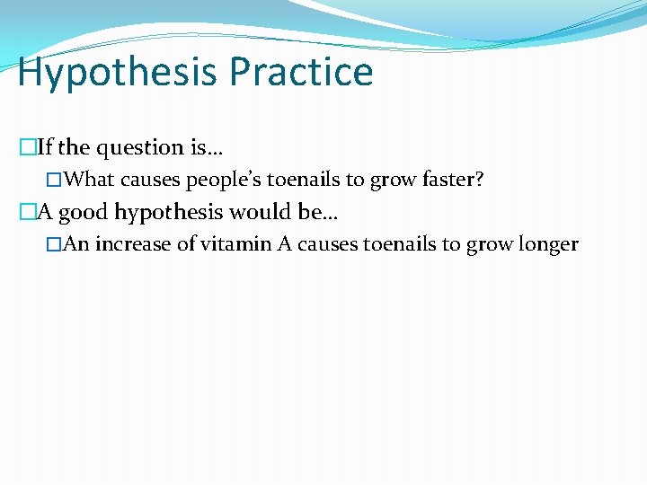 Hypothesis Practice �If the question is… �What causes people’s toenails to grow faster? �A