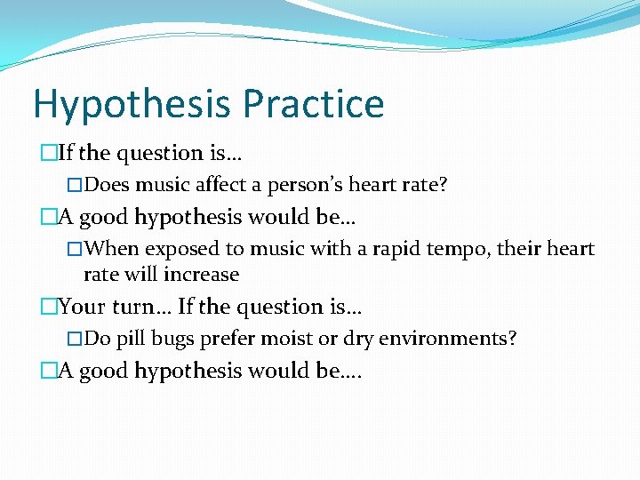 Hypothesis Practice �If the question is… �Does music affect a person’s heart rate? �A