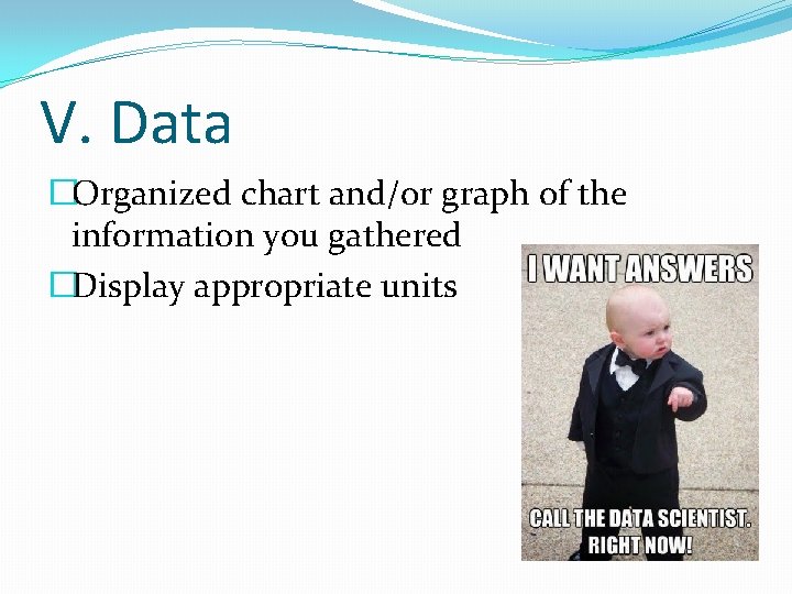 V. Data �Organized chart and/or graph of the information you gathered �Display appropriate units