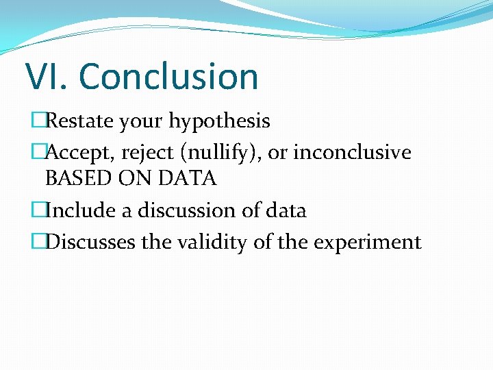 VI. Conclusion �Restate your hypothesis �Accept, reject (nullify), or inconclusive BASED ON DATA �Include