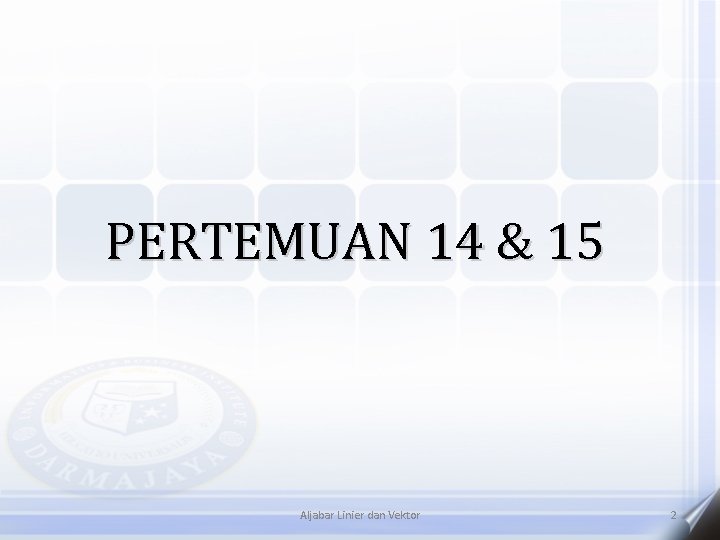 PERTEMUAN 14 & 15 Aljabar Linier dan Vektor 2 