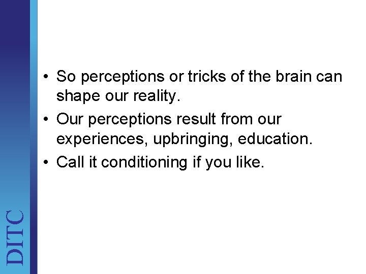 DITC • So perceptions or tricks of the brain can shape our reality. •