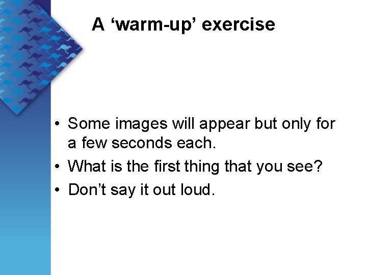 A ‘warm-up’ exercise • Some images will appear but only for a few seconds