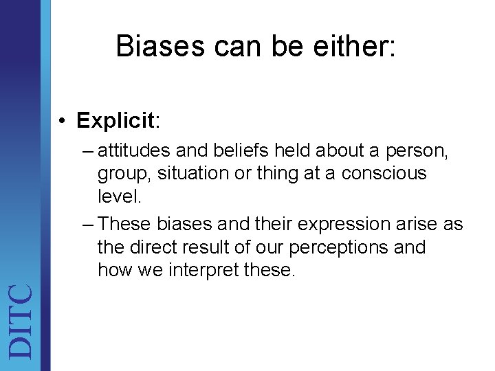 Biases can be either: • Explicit: DITC – attitudes and beliefs held about a