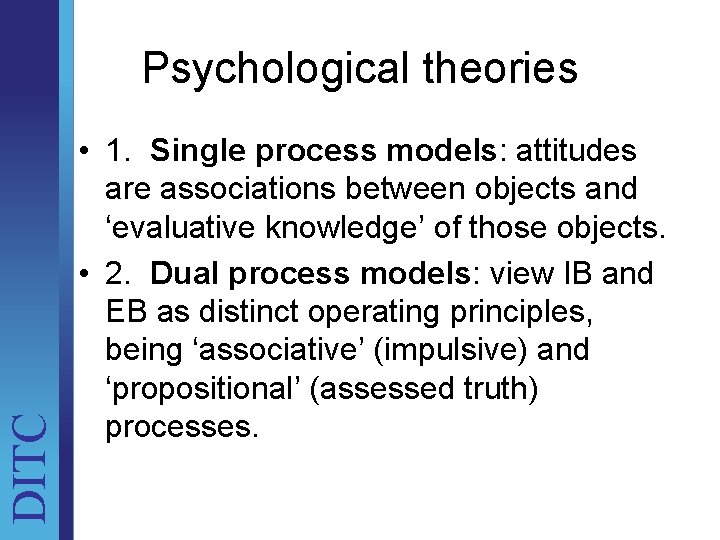 DITC Psychological theories • 1. Single process models: attitudes are associations between objects and