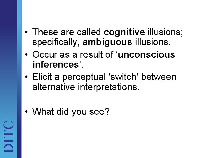  • These are called cognitive illusions; specifically, ambiguous illusions. • Occur as a